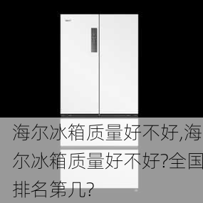 海尔冰箱质量好不好,海尔冰箱质量好不好?全国排名第几?-第2张图片-求稳装修网