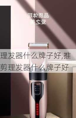 理发器什么牌子好,推剪理发器什么牌子好-第2张图片-求稳装修网