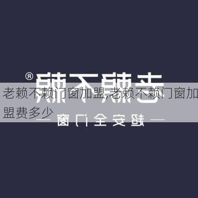 老赖不赖门窗加盟,老赖不赖门窗加盟费多少-第1张图片-求稳装修网