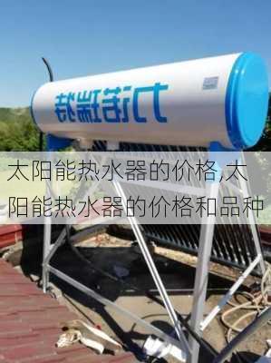 太阳能热水器的价格,太阳能热水器的价格和品种-第1张图片-求稳装修网