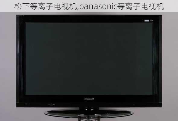 松下等离子电视机,panasonic等离子电视机-第2张图片-求稳装修网