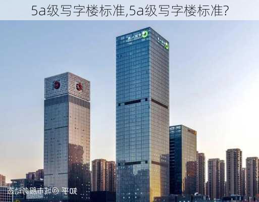 5a级写字楼标准,5a级写字楼标准?-第3张图片-求稳装修网