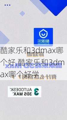 酷家乐和3dmax哪个好,酷家乐和3dmax哪个好学-第2张图片-求稳装修网