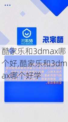 酷家乐和3dmax哪个好,酷家乐和3dmax哪个好学-第3张图片-求稳装修网