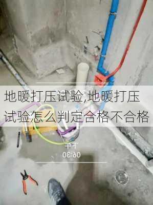 地暖打压试验,地暖打压试验怎么判定合格不合格