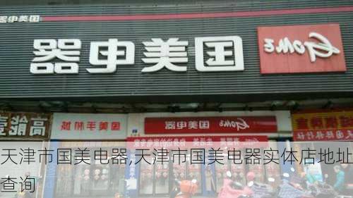 天津市国美电器,天津市国美电器实体店地址查询