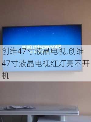 创维47寸液晶电视,创维47寸液晶电视红灯亮不开机-第2张图片-求稳装修网