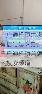 户户通机顶盒没有信号怎么办,户户通机顶盒怎么搜索频道-第2张图片-求稳装修网