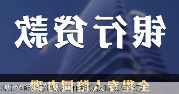 没工作能贷款吗,没工作能贷款吗 如何贷款-第3张图片-求稳装修网