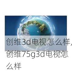 创维3d电视怎么样,创维75g3d电视怎么样-第2张图片-求稳装修网