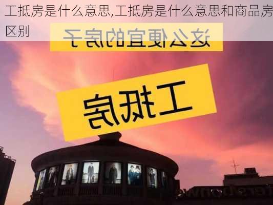 工抵房是什么意思,工抵房是什么意思和商品房区别-第1张图片-求稳装修网