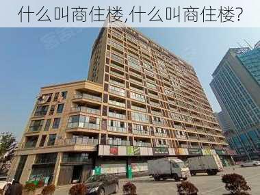 什么叫商住楼,什么叫商住楼?-第2张图片-求稳装修网