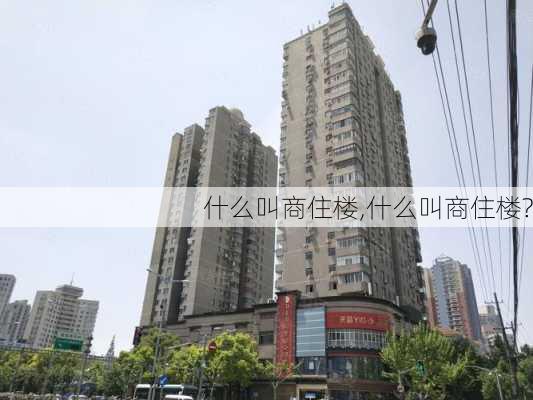 什么叫商住楼,什么叫商住楼?-第1张图片-求稳装修网