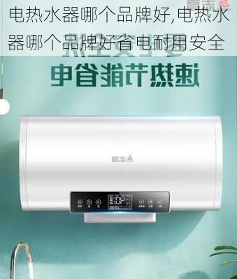 电热水器哪个品牌好,电热水器哪个品牌好省电耐用安全-第2张图片-求稳装修网