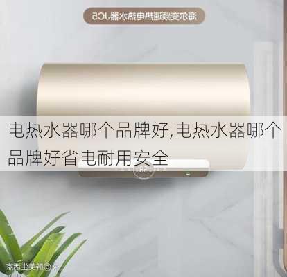 电热水器哪个品牌好,电热水器哪个品牌好省电耐用安全-第3张图片-求稳装修网