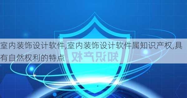 室内装饰设计软件,室内装饰设计软件属知识产权,具有自然权利的特点-第3张图片-求稳装修网