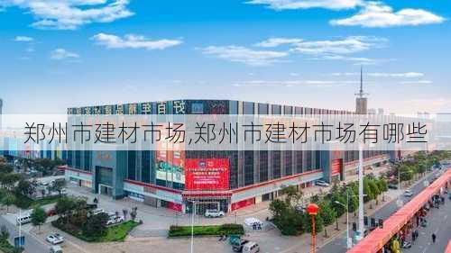 郑州市建材市场,郑州市建材市场有哪些-第2张图片-求稳装修网