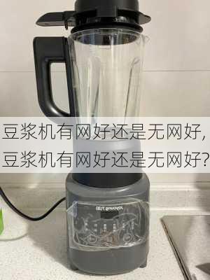 豆浆机有网好还是无网好,豆浆机有网好还是无网好?-第1张图片-求稳装修网