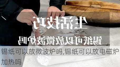 锡纸可以放微波炉吗,锡纸可以放电磁炉加热吗-第1张图片-求稳装修网