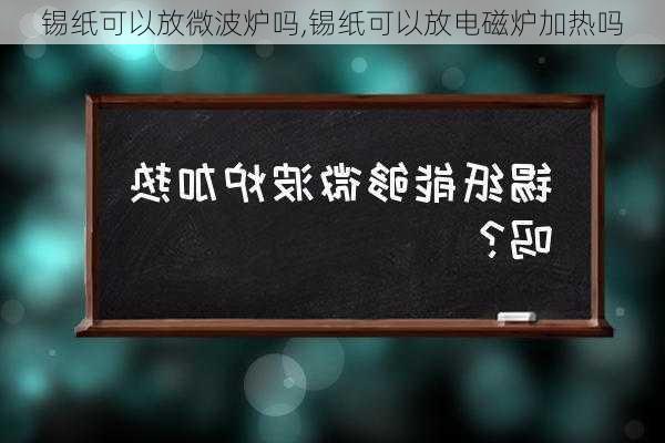 锡纸可以放微波炉吗,锡纸可以放电磁炉加热吗-第3张图片-求稳装修网