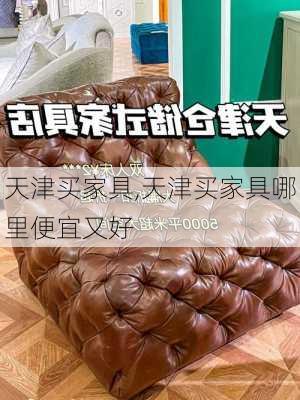 天津买家具,天津买家具哪里便宜又好-第1张图片-求稳装修网