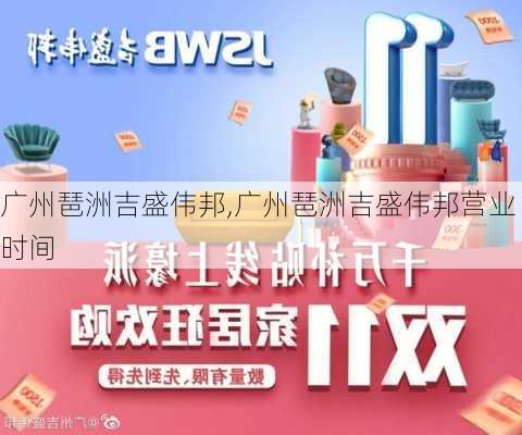 广州琶洲吉盛伟邦,广州琶洲吉盛伟邦营业时间-第1张图片-求稳装修网