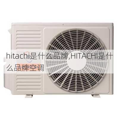 hitachi是什么品牌,HITACHI是什么品牌空调-第2张图片-求稳装修网