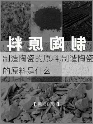 制造陶瓷的原料,制造陶瓷的原料是什么-第2张图片-求稳装修网