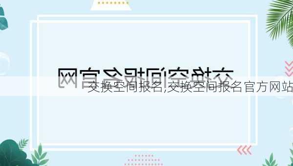 交换空间报名,交换空间报名官方网站-第1张图片-求稳装修网