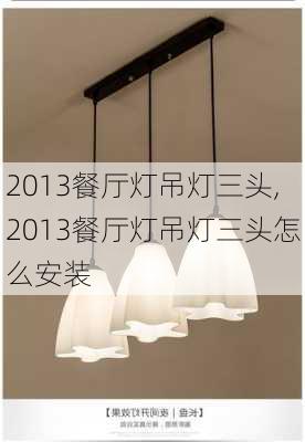 2013餐厅灯吊灯三头,2013餐厅灯吊灯三头怎么安装-第2张图片-求稳装修网