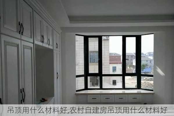 吊顶用什么材料好,农村自建房吊顶用什么材料好-第3张图片-求稳装修网