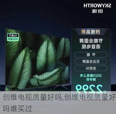 创维电视质量好吗,创维电视质量好吗谁买过-第2张图片-求稳装修网