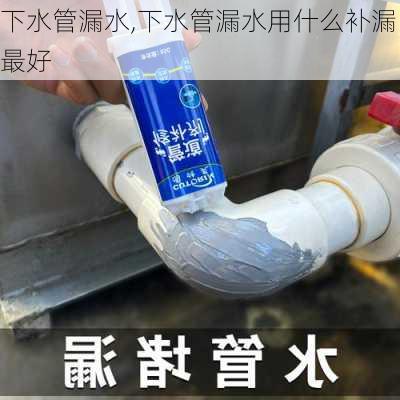 下水管漏水,下水管漏水用什么补漏最好-第2张图片-求稳装修网