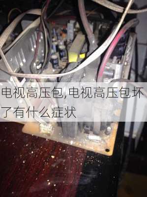 电视高压包,电视高压包坏了有什么症状