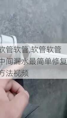 软管软管,软管软管中间漏水最简单修复方法视频-第3张图片-求稳装修网