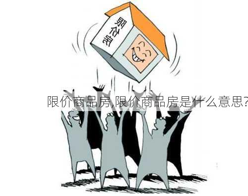 限价商品房,限价商品房是什么意思?