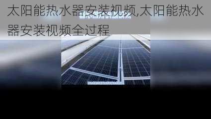 太阳能热水器安装视频,太阳能热水器安装视频全过程-第3张图片-求稳装修网