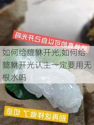 如何给貔貅开光,如何给貔貅开光认主一定要用无根水吗-第1张图片-求稳装修网