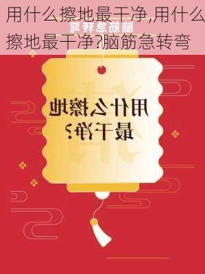 用什么擦地最干净,用什么擦地最干净?脑筋急转弯-第3张图片-求稳装修网