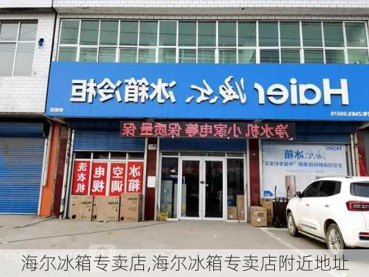 海尔冰箱专卖店,海尔冰箱专卖店附近地址