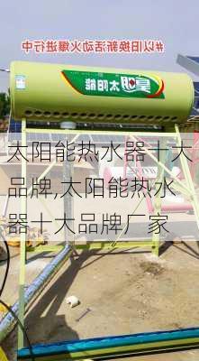 太阳能热水器十大品牌,太阳能热水器十大品牌厂家